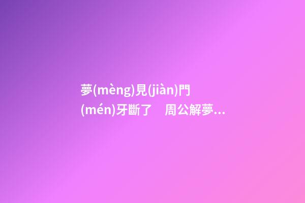 夢(mèng)見(jiàn)門(mén)牙斷了　周公解夢(mèng)之夢(mèng)到門(mén)牙斷了